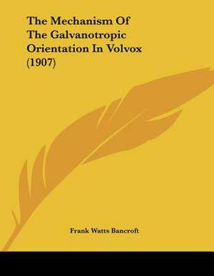 The Mechanism Of The Galvanotropic Orientation In Volvox (1907) de Frank Watts Bancroft