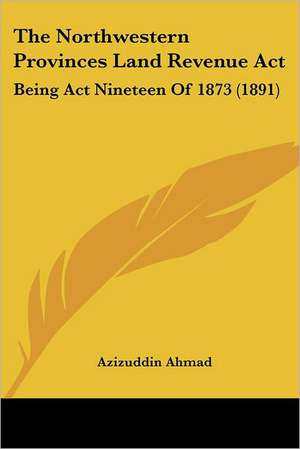 The Northwestern Provinces Land Revenue Act de Azizuddin Ahmad