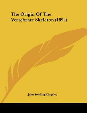 The Origin Of The Vertebrate Skeleton (1894) de John Sterling Kingsley