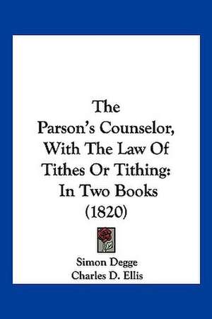 The Parson's Counselor, With The Law Of Tithes Or Tithing de Simon Degge