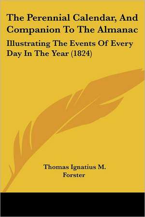 The Perennial Calendar, And Companion To The Almanac de Thomas Ignatius M. Forster