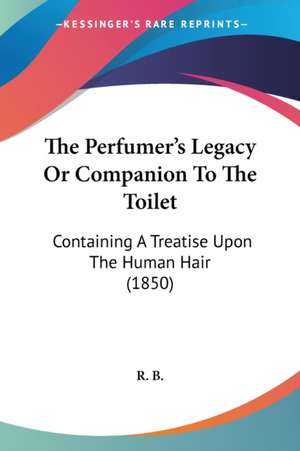 The Perfumer's Legacy Or Companion To The Toilet de R. B.