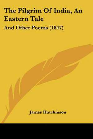 The Pilgrim Of India, An Eastern Tale de James Hutchinson