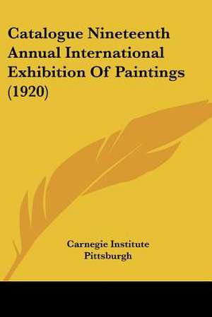 Catalogue Nineteenth Annual International Exhibition Of Paintings (1920) de Carnegie Institute Pittsburgh