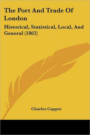 The Port And Trade Of London de Charles Capper