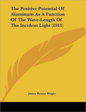 The Positive Potential Of Aluminum As A Function Of The Wave-Length Of The Incident Light (1911) de James Remus Wright