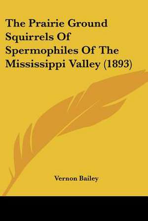 The Prairie Ground Squirrels Of Spermophiles Of The Mississippi Valley (1893) de Vernon Bailey