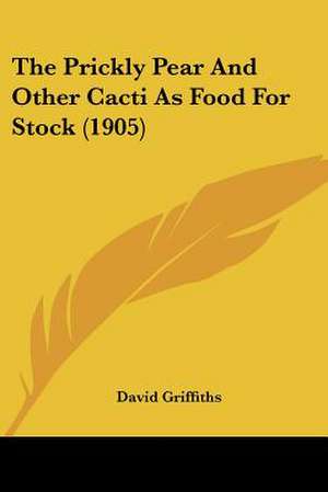 The Prickly Pear And Other Cacti As Food For Stock (1905) de David Griffiths