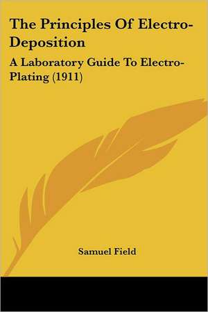 The Principles Of Electro-Deposition de Samuel Field