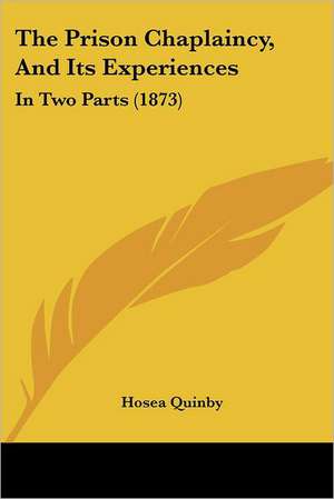 The Prison Chaplaincy, And Its Experiences de Hosea Quinby