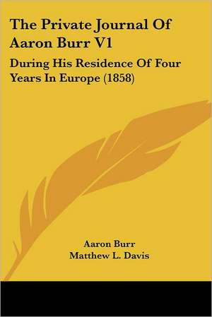 The Private Journal Of Aaron Burr V1 de Aaron Burr