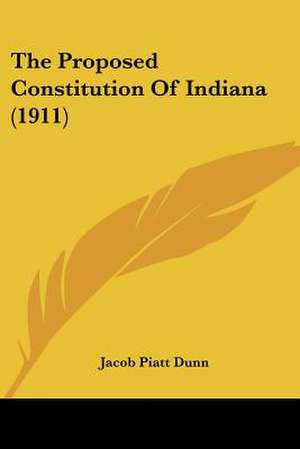 The Proposed Constitution Of Indiana (1911) de Jacob Piatt Dunn