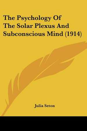 The Psychology Of The Solar Plexus And Subconscious Mind (1914) de Julia Seton