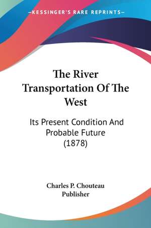 The River Transportation Of The West de Charles P. Chouteau Publisher