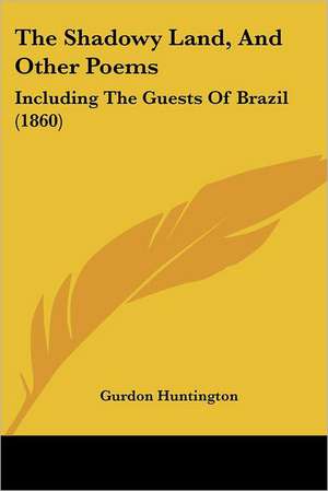 The Shadowy Land, And Other Poems de Gurdon Huntington