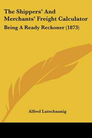 The Shippers' And Merchants' Freight Calculator de Alfred Lutschaunig