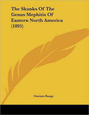 The Skunks Of The Genus Mephitis Of Eastern North America (1895) de Outram Bangs