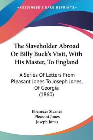 The Slaveholder Abroad Or Billy Buck's Visit, With His Master, To England de Ebenezer Starnes