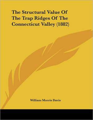 The Structural Value Of The Trap Ridges Of The Connecticut Valley (1882) de William Morris Davis