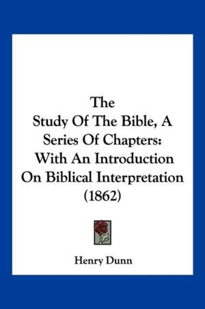 The Study Of The Bible, A Series Of Chapters de Henry Dunn