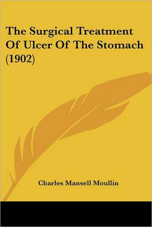 The Surgical Treatment Of Ulcer Of The Stomach (1902) de Charles Mansell Moullin