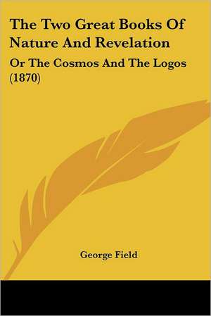 The Two Great Books Of Nature And Revelation de George Field