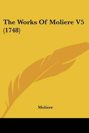 The Works Of Moliere V5 (1748) de Moliere