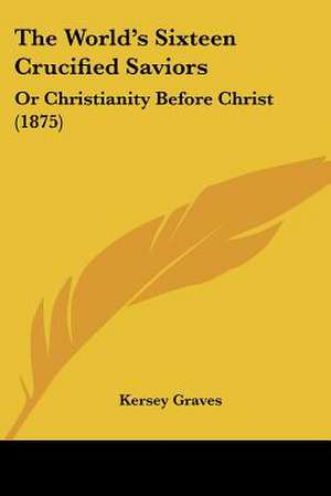 The World's Sixteen Crucified Saviors de Kersey Graves