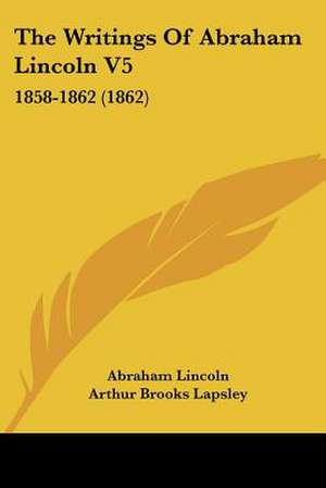 The Writings Of Abraham Lincoln V5 de Abraham Lincoln