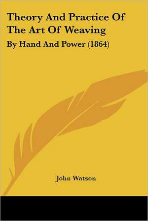 Theory And Practice Of The Art Of Weaving de John Watson