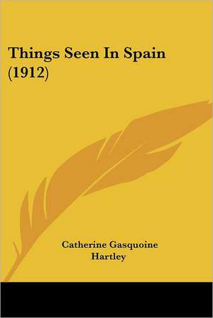 Things Seen In Spain (1912) de Catherine Gasquoine Hartley