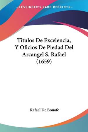 Titulos De Excelencia, Y Oficios De Piedad Del Arcangel S. Rafael (1659) de Rafael De Bonafe