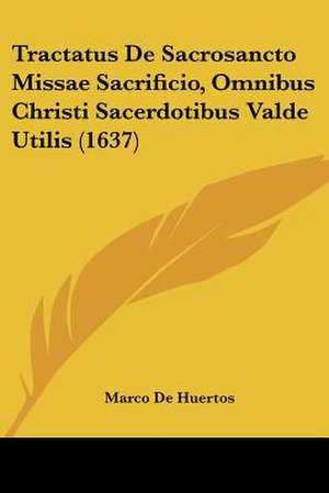 Tractatus De Sacrosancto Missae Sacrificio, Omnibus Christi Sacerdotibus Valde Utilis (1637) de Marco De Huertos