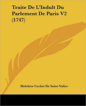 Traite De L'Indult Du Parlement De Paris V2 (1747) de Melchior Cochet De Saint-Valier