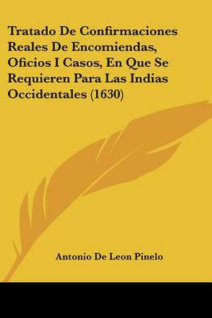 Tratado De Confirmaciones Reales De Encomiendas, Oficios I Casos, En Que Se Requieren Para Las Indias Occidentales (1630) de Antonio De Leon Pinelo