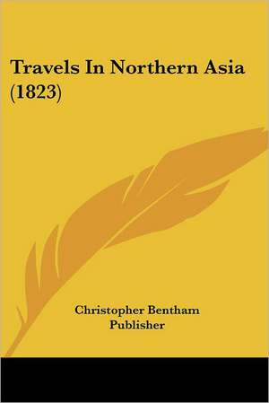 Travels In Northern Asia (1823) de Christopher Bentham Publisher