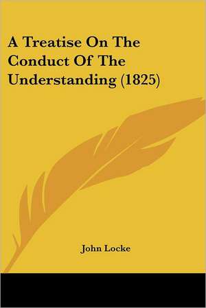 A Treatise On The Conduct Of The Understanding (1825) de John Locke