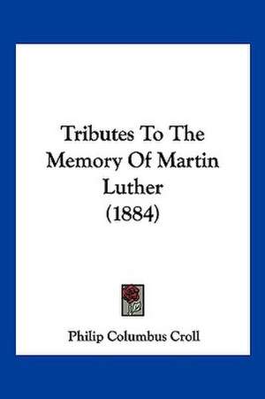 Tributes To The Memory Of Martin Luther (1884) de Philip Columbus Croll