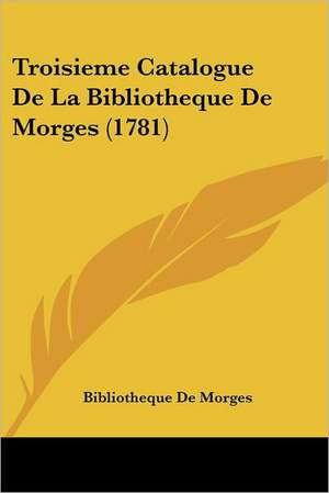 Troisieme Catalogue De La Bibliotheque De Morges (1781) de Bibliotheque De Morges