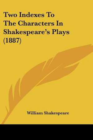 Two Indexes To The Characters In Shakespeare's Plays (1887) de William Shakespeare