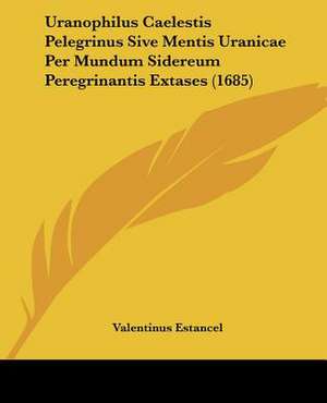 Uranophilus Caelestis Pelegrinus Sive Mentis Uranicae Per Mundum Sidereum Peregrinantis Extases (1685) de Valentinus Estancel