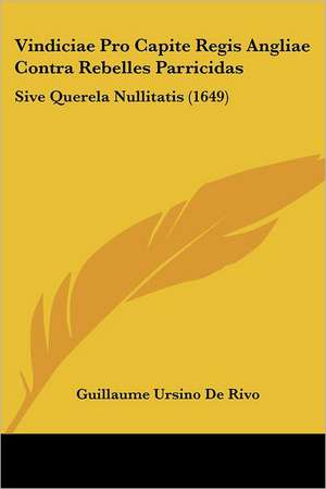 Vindiciae Pro Capite Regis Angliae Contra Rebelles Parricidas de Guillaume Ursino De Rivo