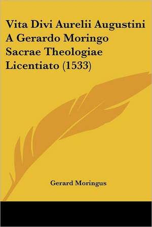 Vita Divi Aurelii Augustini A Gerardo Moringo Sacrae Theologiae Licentiato (1533) de Gerard Moringus