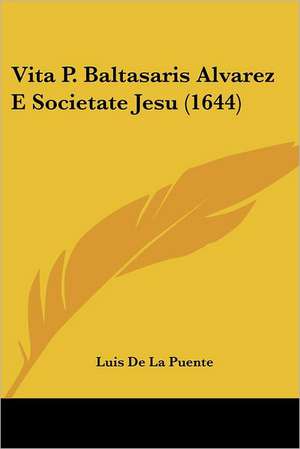 Vita P. Baltasaris Alvarez E Societate Jesu (1644) de Luis De La Puente