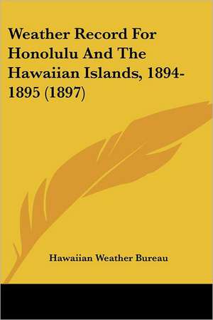 Weather Record For Honolulu And The Hawaiian Islands, 1894-1895 (1897) de Hawaiian Weather Bureau