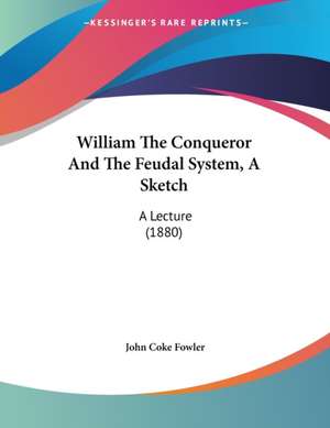 William The Conqueror And The Feudal System, A Sketch de John Coke Fowler