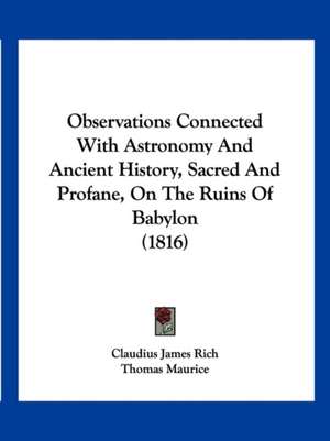 Observations Connected With Astronomy And Ancient History, Sacred And Profane, On The Ruins Of Babylon (1816) de Claudius James Rich