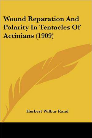 Wound Reparation And Polarity In Tentacles Of Actinians (1909) de Herbert Wilbur Rand