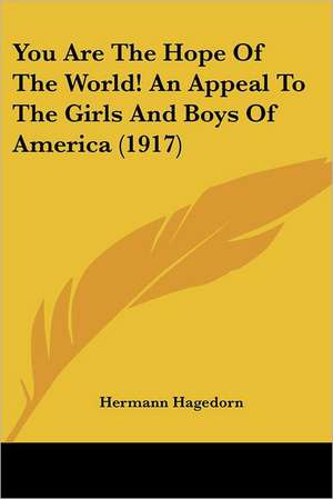 You Are The Hope Of The World! An Appeal To The Girls And Boys Of America (1917) de Hermann Hagedorn