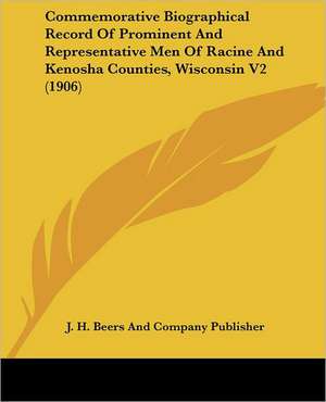 Commemorative Biographical Record Of Prominent And Representative Men Of Racine And Kenosha Counties, Wisconsin V2 (1906) de J. H. Beers And Company Publisher